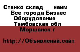 Станко склад (23 наим.)  - Все города Бизнес » Оборудование   . Тамбовская обл.,Моршанск г.